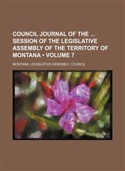 Council Journal of the Session of the Legislative Assembly of the Territory of Montana (Volume 7 ),123572381X,9781235723810