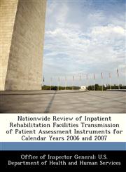 Nationwide Review of Inpatient Rehabilitation Facilities Transmission of Patient Assessment Instruments for Calendar Years 2006 and 2007,1288340362,9781288340361