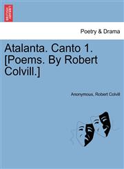 Atalanta. Canto 1. [Poems. By Robert Colvill.],1241179905,9781241179908