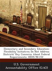 Elementary and Secondary Education Flexibility Initiatives Do Not Address Districts' Key Concerns about Federal Requirements: Hehs-98-232,1287177581,9781287177586