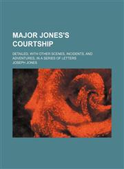 Major Jones's Courtship; Detailed, With Other Scenes, Incidents, and Adventures, in a Series of Letters,1150681438,9781150681431