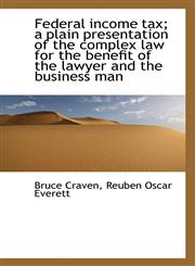 Federal income tax; a plain presentation of the complex law for the benefit of the lawyer and the bu,1116329077,9781116329070