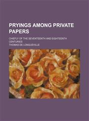 Pryings Among Private Papers; Chiefly of the Seventeenth and Eighteenth Centuries,1150118431,9781150118432