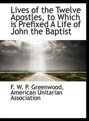 Lives of the Twelve Apostles, to Which is Prefixed A Life of John the Baptist,1140425811,9781140425816