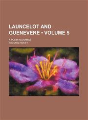 Launcelot and Guenevere (Volume 5); A Poem in Dramas,1154053806,9781154053807
