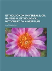 Etymologicon Universale; Or, Universal Etymological Dictionary on a New Plan,1150214015,9781150214011
