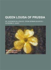 Queen Louisa of Prussia; Or, Goodness in a Palace. (From German Sources.),1236963334,9781236963338