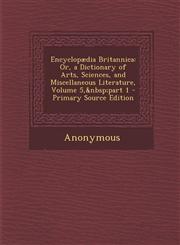 Encyclopaedia Britannica Or, a Dictionary of Arts, Sciences, and Miscellaneous Literature, Volume 5, Part 1 - Primary Source Edition,1289755760,9781289755768