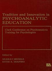 Tradition and innovation in Psychoanalytic Education Clark Conference on Psychoanalytic Training for Psychologists,0805803866,9780805803860