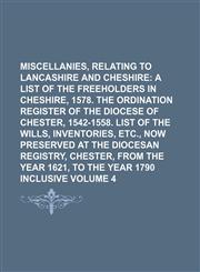 Miscellanies, Relating to Lancashire and Cheshire Volume 4;  A list of the freeholders in Cheshire, 1578. The ordination register of the diocese of Chester, 1542-1558. List of the wills, inventories, etc., now preserved at the diocesan registry, Chester,,1236449274,9781236449276