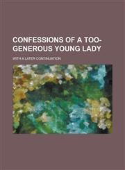 Confessions of a too-generous young lady; with a later continuation,1236926447,9781236926449