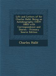 Life and Letters of Sir Charles Halle Being an Autobiography (1819-1860) with Correspondence and Diaries - Primary Source Edition,1289531870,9781289531874