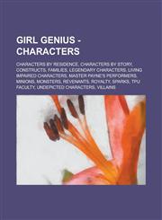 Girl Genius - Characters Characters by Residence, Characters by Story, Constructs, Families, Legendary Characters, Living Impaired Characters, Master Payne's Performers, Minions, Monsters, Revenants, Royalty, Sparks, TPU faculty,1234792478,9781234792473