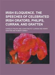 Irish Eloquence. the Speeches of Celebrated Irish Orators, Philips, Curran, and Gratten,1155109686,9781155109688