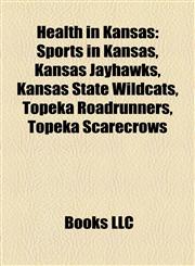 Health in Kansas Sports in Kansas, Kansas Jayhawks, Kansas State Wildcats, Topeka Roadrunners, Topeka Scarecrows,1158219229,9781158219223