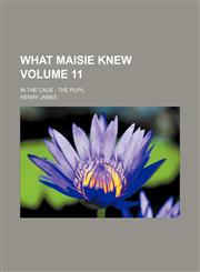 What Maisie knew; In the cage  The pupil Volume 11,1458950352,9781458950352
