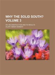 Why the solid South?; or, Reconstruction and its results Volume 3,1154888266,9781154888263