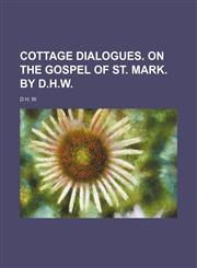 Cottage dialogues. On the Gospel of st. Mark. By D.H.W.,1150797657,9781150797651