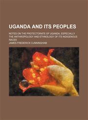 Uganda and its peoples; notes on the protectorate of Uganda, especially the anthropology and ethnology of its indigenous races,1236556194,9781236556196
