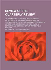 Review of the Quarterly Review; Or, an Exposure of the Erroneous Opinions Promulgated in That Work on the Subject of Colonial Slavery Being the Substance of a Series of Letters Which Appeared in the "New Times" of September and October 1824. With Notes an,145887267X,9781458872678