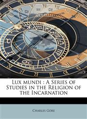 Lux mundi A Series of Studies in the Religion of the Incarnation,1113811366,9781113811363