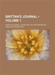 Brittan's Journal (Volume 1); Spiritual Science, Literature, Art and Inspiration,1154250741,9781154250749