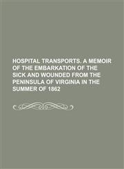 Hospital transports. A memoir of the embarkation of the sick and wounded from the Peninsula of Virginia in the summer of 1862,1236095316,9781236095312