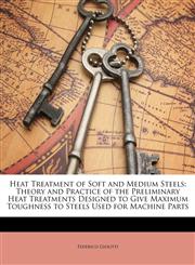 Heat Treatment of Soft and Medium Steels Theory and Practice of the Preliminary Heat Treatments Designed to Give Maximum Toughness to Steels Used for Machine Parts,1147539553,9781147539554