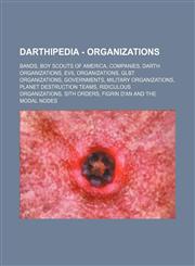 Darthipedia - Organizations Bands, Boy Scouts of America, Companies, Darth organizations, Evil organizations, GLBT organizations, Governments, Military organizations, Planet destruction teams, Ridiculous organizations, Sith Orders, Figrin D'an and the Mo,1234832003,9781234832001