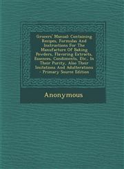 Grocers' Manual Containing Recipes, Formulas And Instructions For The Manufacture Of Baking Powders, Flavoring Extracts, Essences, Condiments, Etc., In Their Purity, Also Their Imitations And Adulterations - Primary Source Edition,1294076019,9781294076018