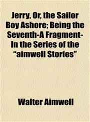 Jerry, Or, the Sailor Boy Ashore; Being the Seventh-A Fragment-In the Series of the "aimwell Stories",1152841777,9781152841772