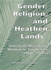 Gender, Religion, and the Heathen Lands American Missionary Women in South Asia, 1860s-1940s,0815328249,9780815328247