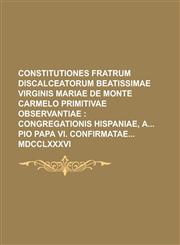 Constitutiones Fratrum Discalceatorum Beatissimae Virginis Mariae de Monte Carmelo Primitivae Observantiae; Congregationis Hispaniae, a Pio Papa VI. C,1235389073,9781235389078