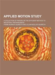 Applied Motion Study; A Collection of Papers on the Efficient Method to Industrial Preparedness,1230390960,9781230390963
