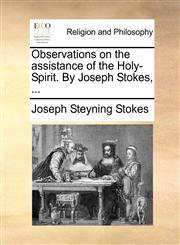 Observations on the assistance of the Holy-Spirit. By Joseph Stokes, ...,1171143664,9781171143666