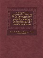 A   Complete and Comprehensive Description of the Agricultural, Stock Raising and Mineral Resources of Utah With the Compliments of the Passenger Dep,1293092177,9781293092170