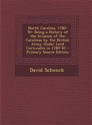 North Carolina, 1780-'81 Being a History of the Invasion of the Carolinas by the British Army Under Lord Cornwallis in 1780-'81 - Primary Source Edition,1294156446,9781294156444