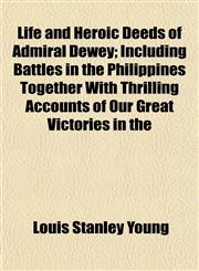 Life and Heroic Deeds of Admiral Dewey; Including Battles in the Philippines Together With Thrilling Accounts of Our Great Victories in the,1154936597,9781154936599
