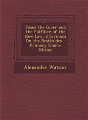 Jesus the Giver and the Fulfiller of the New Law, 8 Sermons On the Beatitudes - Primary Source Edition,1293389730,9781293389737