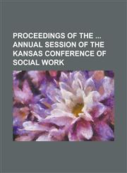 Proceedings of the Annual Session of the Kansas Conference of Social Work,1234222140,9781234222147