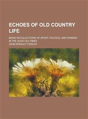 Echoes of Old Country Life; Being Recollections of Sport, Politics, and Farming in the Good Old Times,1236373839,9781236373830
