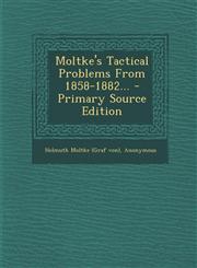 Moltke's Tactical Problems From 1858-1882... - Primary Source Edition,129310776X,9781293107768