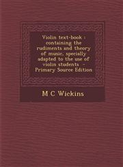 Violin text-book containing the rudiments and theory of music, specially adapted to the use of violin students  - Primary Source Edition,1295827018,9781295827015