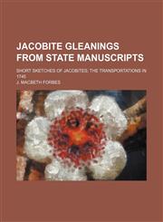 Jacobite Gleanings From State Manuscripts; Short Sketches of Jacobites the Transportations in 1745,1154515125,9781154515121