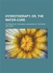 Hydrotherapy, or, The water-cure; its principles, processes, and modes of treatment,1150222913,9781150222917