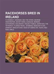 Racehorses bred in Ireland Flyingbolt, Shergar, Sea the Stars, George Washington, Soviet Song, Dunguib, Denman, Authorized, Goldikova,115572299X,9781155722993