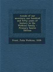 Annals of Our Ancestors; One Hundred and Fifty Years of History in the Watkins Family - Primary Source Edition,1293745235,9781293745236