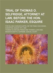 Trial of Thomas O. Selfridge, attorney at law, before the Hon. Isaac Parker, Esquire; for killing Charles Austin, on the public exchange, in Boston, August 4th, 1806,1150948906,9781150948909