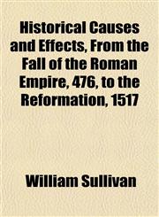 Historical Causes and Effects, From the Fall of the Roman Empire, 476, to the Reformation, 1517,1152765345,9781152765344