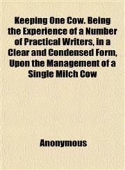 Keeping One Cow. Being the Experience of a Number of Practical Writers, in a Clear and Condensed Form, Upon the Management of a Single Milch Cow,1152361872,9781152361874